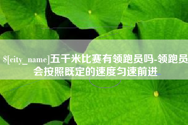 太原五千米比赛有领跑员吗-领跑员会按照既定的速度匀速前进
