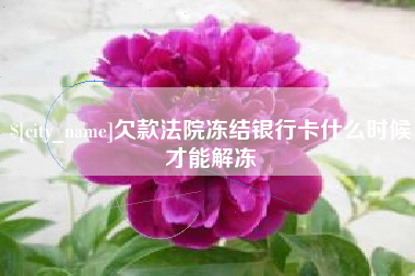 太原欠款法院冻结银行卡什么时候才能解冻