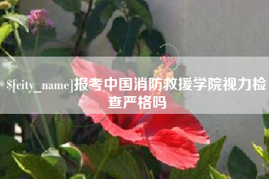 太原报考中国消防救援学院视力检查严格吗