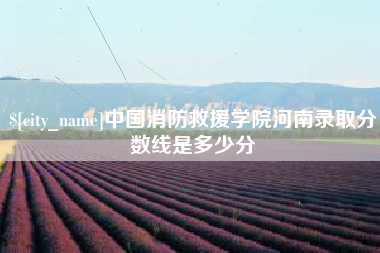 太原中国消防救援学院河南录取分数线是多少分