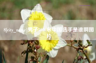 太原男子5000米中国选手是谁啊图片