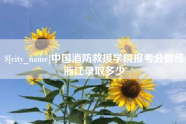太原中国消防救援学院报考分数线浙江录取多少