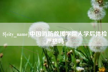 太原中国消防救援学院入学后体检严格吗