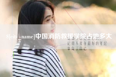 太原中国消防救援学院占地多大