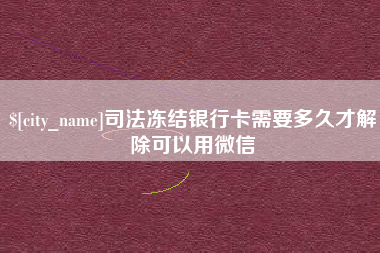 太原司法冻结银行卡需要多久才解除可以用微信
