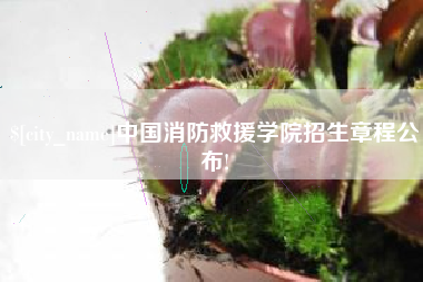 太原中国消防救援学院招生章程公布!