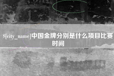 太原中国金牌分别是什么项目比赛时间