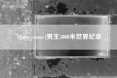 太原男生5000米世界纪录